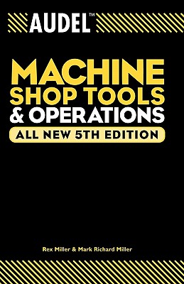 Audel Machine Shop Tools and Operations - Miller, Rex, Dr., and Miller, Mark Richard