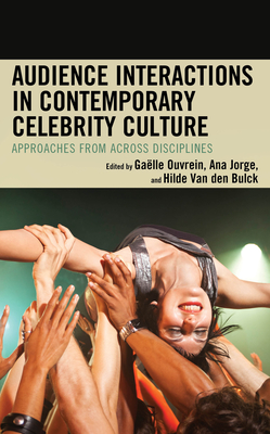 Audience Interactions in Contemporary Celebrity Culture: Approaches from across Disciplines - Ouvrein, Galle (Editor), and Jorge, Ana (Editor), and Van Den Bulck, Hilde (Editor)