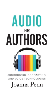 Audio For Authors: Audiobooks, Podcasting, And Voice Technologies - Penn, Joanna