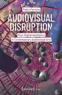 Audiovisual Disruption: Post-Digital Aesthetics in Contemporary Audiovisual Arts