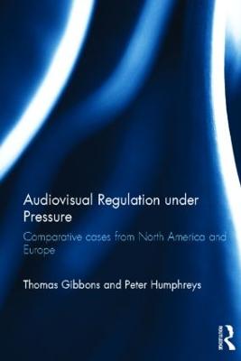 Audiovisual Regulation under Pressure: Comparative Cases from North America and Europe - Gibbons, Thomas, and Humphreys, Peter