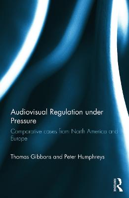 Audiovisual Regulation under Pressure: Comparative Cases from North America and Europe - Gibbons, Thomas, and Humphreys, Peter