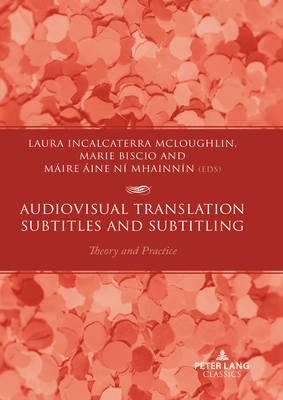 Audiovisual Translation - Subtitles and Subtitling: Theory and Practice - McLoughlin, Laura Incalcaterra (Editor), and Biscio, Marie (Editor), and Mhainnn, Mire Aine N (Editor)