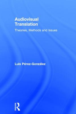 Audiovisual Translation: Theories, Methods and Issues - Perez-Gonzalez, Luis