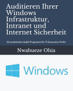 Auditieren Ihrer Windows Infrastruktur, Intranet Und Internet Sicherheit: Ein Praktisches Audit-Programm F