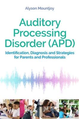 Auditory Processing Disorder (Apd): Identification, Diagnosis and Strategies for Parents and Professionals - Mountjoy, Alyson