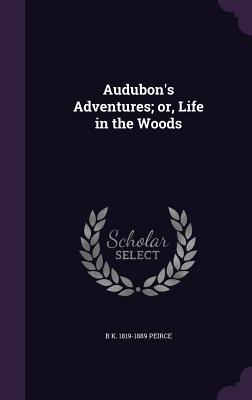 Audubon's Adventures; or, Life in the Woods - Peirce, B K 1819-1889