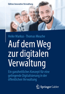 Auf dem Weg zur digitalen Verwaltung: Ein ganzheitliches Konzept f?r eine gelingende Digitalisierung in der ffentlichen Verwaltung