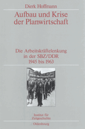 Aufbau Und Krise Der Planwirtschaft: Die Arbeitskrftelenkung in Der Sbz/DDR 1945 Bis 1963. Verffentlichungen Zur Sbz-/Ddr-Forschung Im Institut Fr Zeitgeschichte