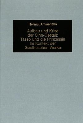 Aufbau Und Krise Der Sinn-Gestalt: Tasso Und Die Prinzessin- Im Kontext Der Goetheschen Werke - Mommsen, Katharina (Editor), and Ammerlahn, Hellmuth