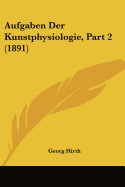 Aufgaben Der Kunstphysiologie, Part 2 (1891)