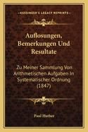 Auflosungen, Bemerkungen Und Resultate: Zu Meiner Sammlung Von Arithmetischen Aufgaben in Systematischer Ordnung (1847)