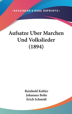 Aufsatze Uber Marchen Und Volkslieder (1894) - Kohler, Reinhold, and Bolte, Johannes (Editor), and Schmidt, Erich (Editor)