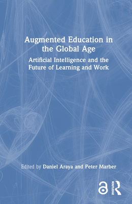 Augmented Education in the Global Age: Artificial Intelligence and the Future of Learning and Work - Araya, Daniel (Editor), and Marber, Peter (Editor)