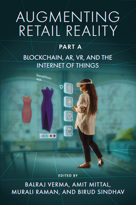 Augmenting Retail Reality, Part a: Blockchain, Ar, Vr, and the Internet of Things - Verma, Balraj (Editor), and Mittal, Amit (Editor), and Raman, Murali (Editor)