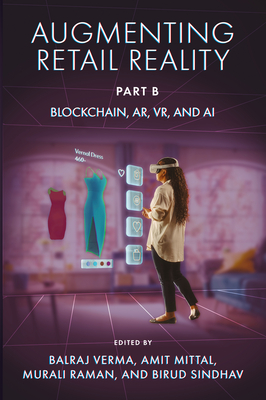 Augmenting Retail Reality, Part B: Blockchain, Ar, Vr, and AI - Verma, Balraj (Editor), and Mittal, Amit (Editor), and Raman, Murali (Editor)