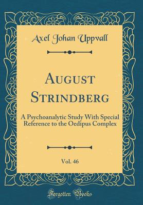 August Strindberg, Vol. 46: A Psychoanalytic Study with Special Reference to the Oedipus Complex (Classic Reprint) - Uppvall, Axel Johan