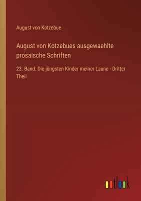 August von Kotzebues ausgewaehlte prosaische Schriften: 23. Band: Die jngsten Kinder meiner Laune - Dritter Theil - Kotzebue, August Von