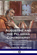 Augustine and the Pelagian Controversy: The Doctrines and Theology of Pelagius in the Early Christian Church