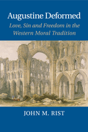 Augustine Deformed: Love, Sin and Freedom in the Western Moral Tradition