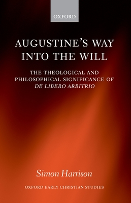 Augustine's Way Into the Will: The Theological and Philosophical Significance of de Libero Arbitrio - Harrison, Simon