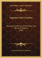 Augustus Saint-Gaudens: Biography, Exhibition of His Works, and Memorial Meeting (1908)