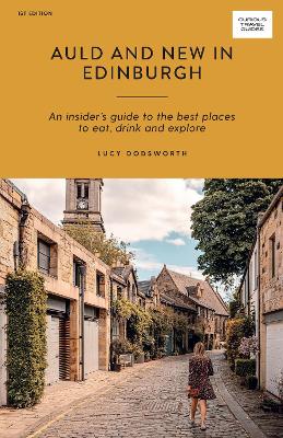 Auld and New in Edinburgh: An Insider's Guide to the Best Places to Eat, Drink, and Explore - Dodsworth, Lucy