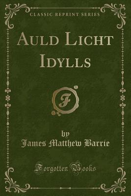 Auld Licht Idylls (Classic Reprint) - Barrie, James Matthew, Sir