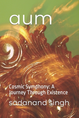 aum: Cosmic Symphony: A Journey Through Existence - Singh, Sadanand