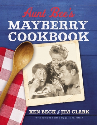 Aunt Bee's Mayberry Cookbook: Recipes and Memories from America's Friendliest Town (60th Anniversary edition) - Beck, Ken, and Clark, Jim