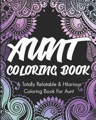 Aunt Coloring Book: A Totally Relatable & Hilarious Coloring Book For Aunt: Gifts For Auntie - People, Coloring Book