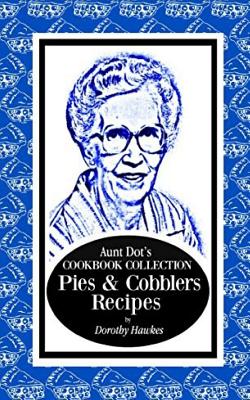 Aunt Dot's Cookbook Collection Pies & Cobblers Recipes - Hawkes, Dorothy