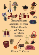 Aunt Ellie's Distinctive Miniature Accessories--1: 12 Scale: 20 Detailed Tutorials with Patterns and Full-Color Illustrations