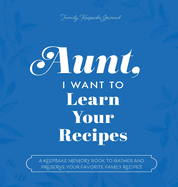 Aunt, I Want to Learn Your Recipes: A Keepsake Memory Book to Gather and Preserve Your Favorite Family Recipes