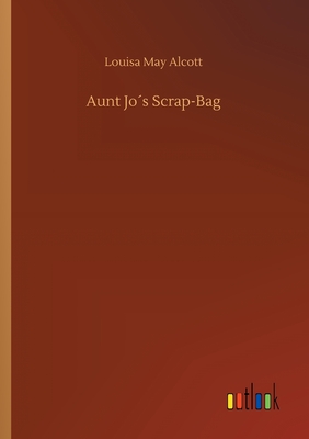Aunt Jos Scrap-Bag - Alcott, Louisa May