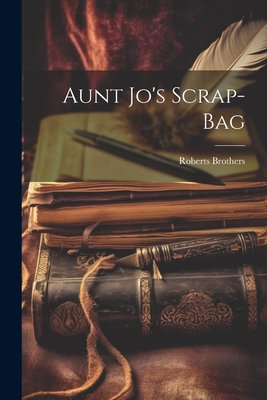 Aunt Jo's Scrap-Bag - Roberts Brothers (Creator)