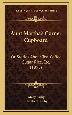 Aunt Martha's Corner Cupboard: Or Stories about Tea, Coffee, Sugar, Rice, Etc. (1895) - Kirby, Mary, and Kirby, Elizabeth