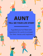 Aunt Tell Me Your Life Story: A Guided Journal Filled With Questions For Aunts To Answer For Their Nieces And Nephews