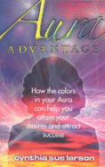 Aura Advantage: How the Colors in Your Aura Can Help You Attain Your Desires and Attract Success