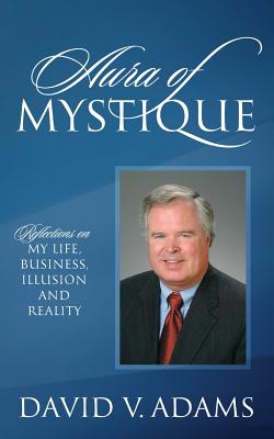 Aura of Mystique: Reflections on My Life, Business, Illusion and Reality - Adams, David V