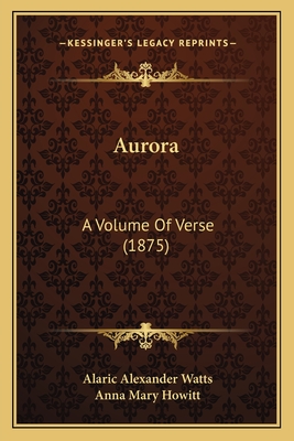 Aurora: A Volume of Verse (1875) - Watts, Alaric Alexander, and Howitt, Anna Mary