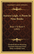 Aurora Leigh, a Poem in Nine Books: Book 5 to Book 9 (1903)