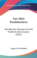 Aus Alten Parolebuchern: Der Berliner Garnison Zur Zeit Friedrichs Des Grossen (1851)