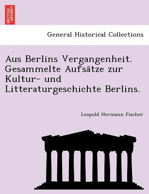 Aus Berlins Vergangenheit. Gesammelte Aufsatze Zur Kultur- Und Litteraturgeschichte Berlins. - Fischer, Leopold Hermann