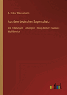 Aus dem deutschen Sagenschatz: Die Nibelungen - Lohengrin - K÷nig Rother - Gudrun - Wolfdietrich