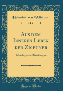 Aus Dem Inneren Leben Der Zigeuner: Ethnologische Mitteilungen (Classic Reprint)