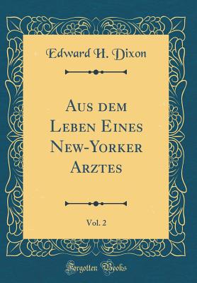 Aus Dem Leben Eines New-Yorker Arztes, Vol. 2 (Classic Reprint) - Dixon, Edward H