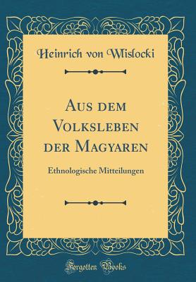 Aus Dem Volksleben Der Magyaren: Ethnologische Mitteilungen (Classic Reprint) - Wlislocki, Heinrich Von