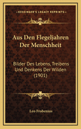 Aus Den Flegeljahren Der Menschheit: Bilder Des Lebens, Treibens Und Denkens Der Wilden (1901)