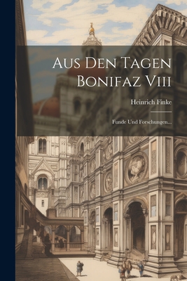 Aus Den Tagen Bonifaz VIII: Funde Und Forschungen... - Finke, Heinrich